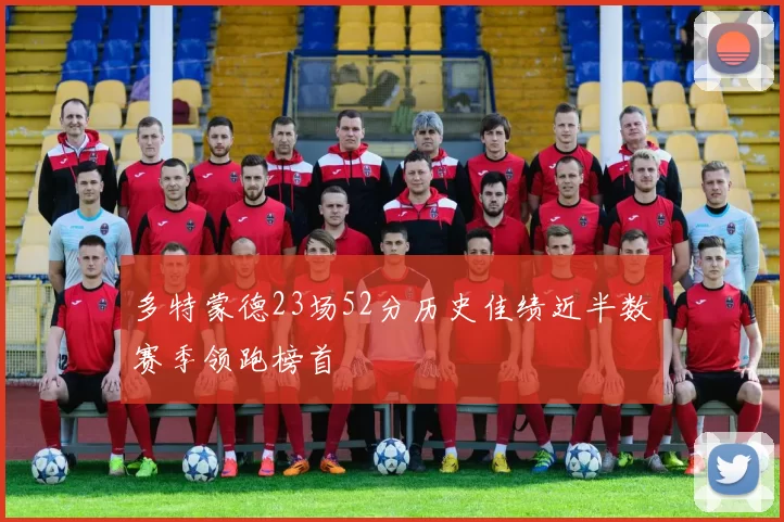 多特蒙德23场52分历史佳绩近半数赛季领跑榜首