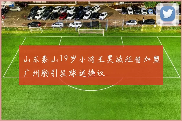 山东泰山19岁小将王昊斌租借加盟广州豹引发球迷热议