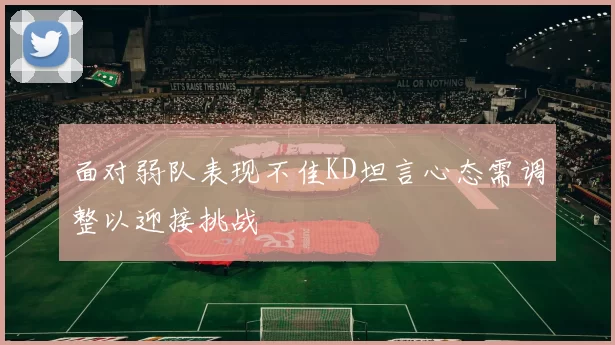 面对弱队表现不佳KD坦言心态需调整以迎接挑战