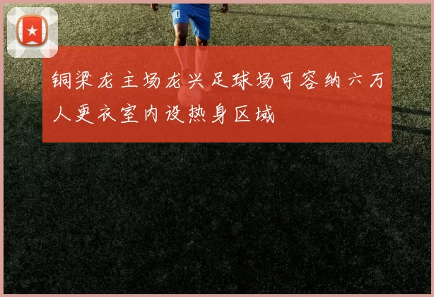 铜梁龙主场龙兴足球场可容纳六万人更衣室内设热身区域